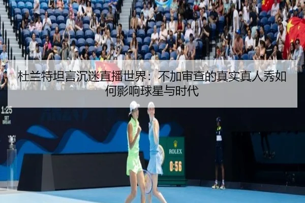 杜兰特坦言沉迷直播世界：不加审查的真实真人秀如何影响球星与时代