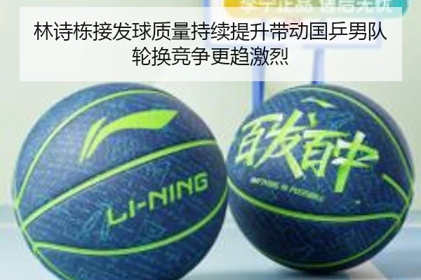 林诗栋接发球质量持续提升带动国乒男队轮换竞争更趋激烈